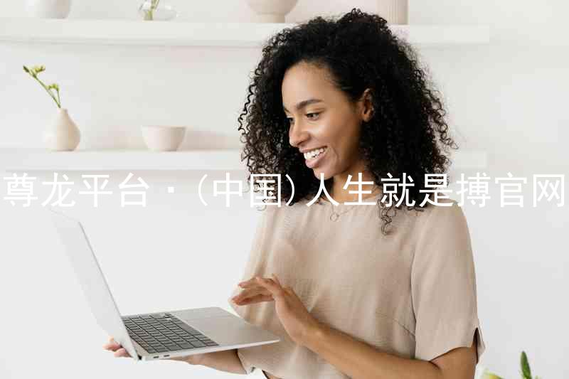 尊龙平台·(中国)人生就是搏官网
